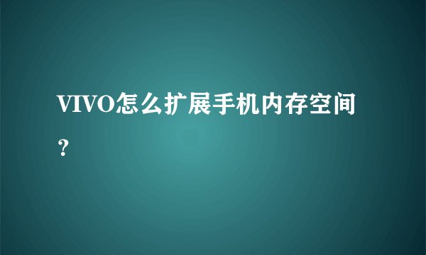 VIVO怎么扩展手机内存空间?