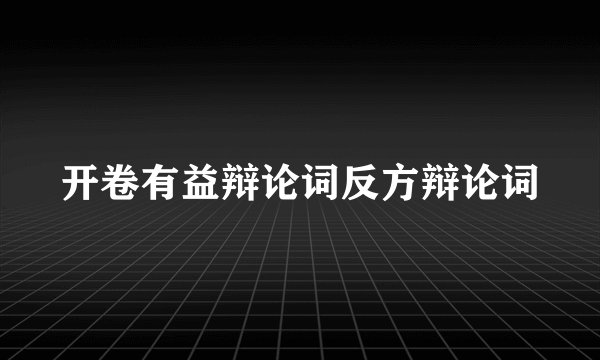开卷有益辩论词反方辩论词