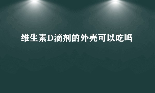 维生素D滴剂的外壳可以吃吗