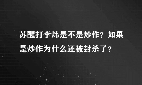 苏醒打李炜是不是炒作?如果是炒作为什么还被封杀了?