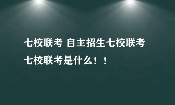 七校联考 自主招生七校联考 七校联考是什么！！