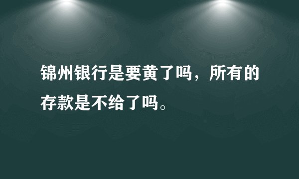 锦州银行是要黄了吗，所有的存款是不给了吗。