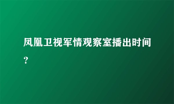 凤凰卫视军情观察室播出时间？