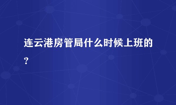 连云港房管局什么时候上班的？