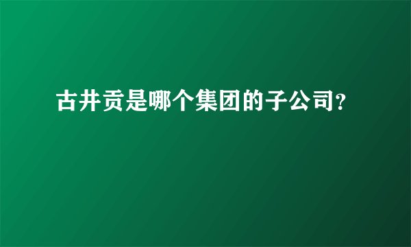 古井贡是哪个集团的子公司?