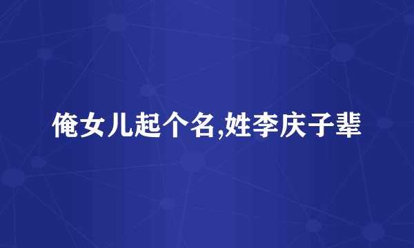 俺女儿起个名,姓李庆子辈
