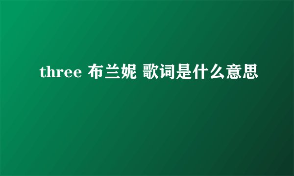 three 布兰妮 歌词是什么意思