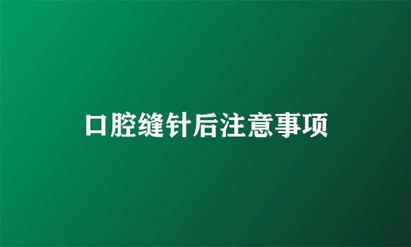 口腔缝针后注意事项