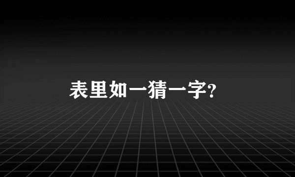 表里如一猜一字？