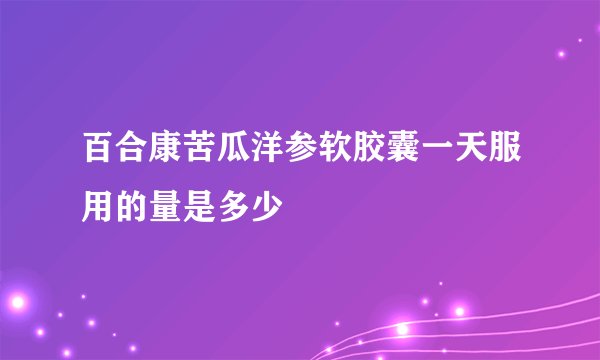 百合康苦瓜洋参软胶囊一天服用的量是多少
