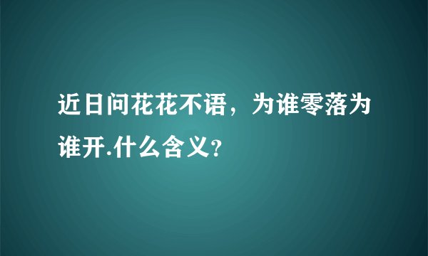近日问花花不语，为谁零落为谁开.什么含义？