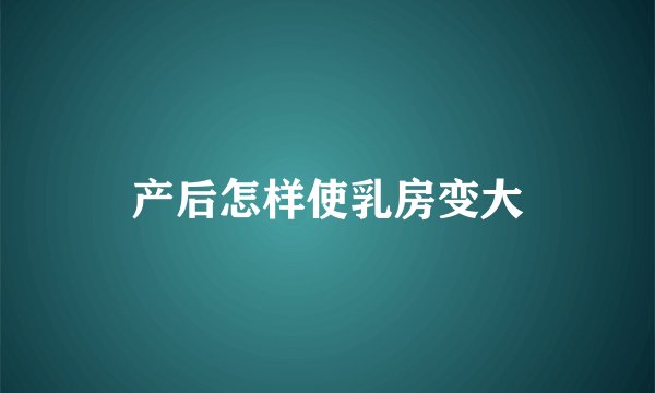 产后怎样使乳房变大