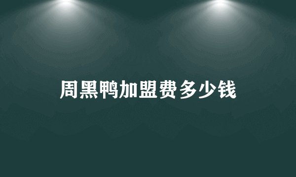 周黑鸭加盟费多少钱