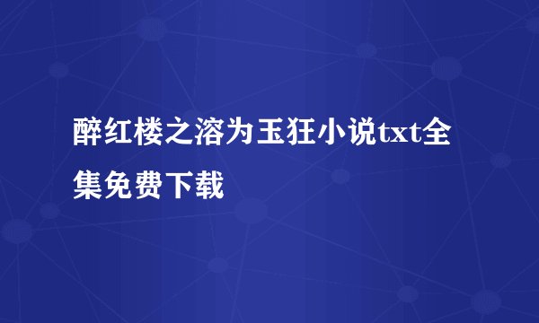 醉红楼之溶为玉狂小说txt全集免费下载