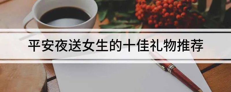 平安夜送女生的十佳礼物推荐