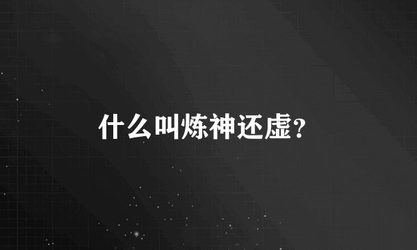 什么叫炼神还虚？