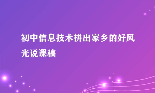 初中信息技术拼出家乡的好风光说课稿