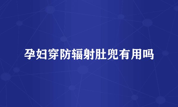 孕妇穿防辐射肚兜有用吗