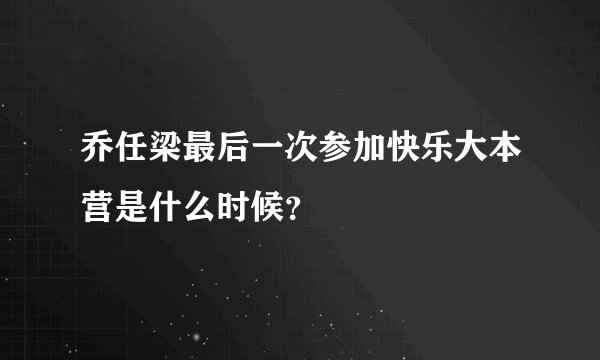 乔任梁最后一次参加快乐大本营是什么时候？