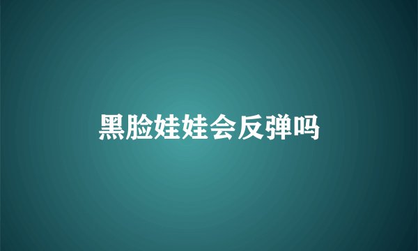 黑脸娃娃会反弹吗