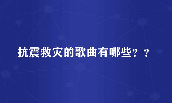抗震救灾的歌曲有哪些？？