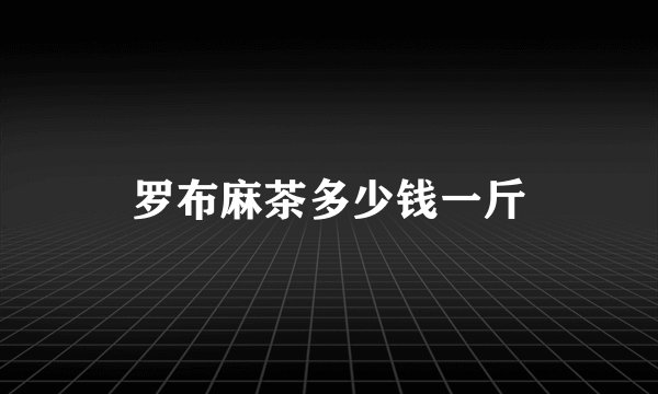 罗布麻茶多少钱一斤