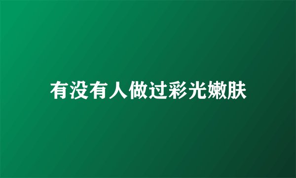 有没有人做过彩光嫩肤