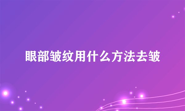 眼部皱纹用什么方法去皱