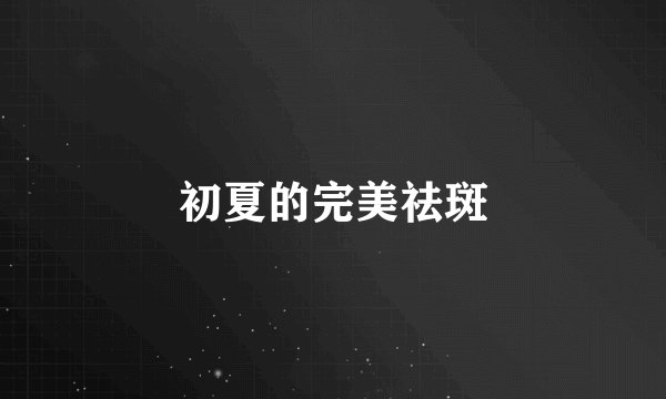 初夏的完美祛斑