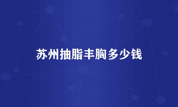 苏州抽脂丰胸多少钱