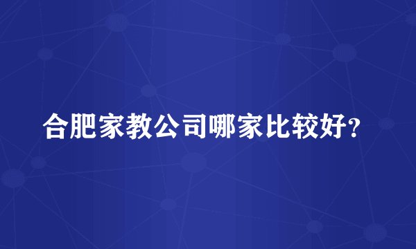 合肥家教公司哪家比较好？