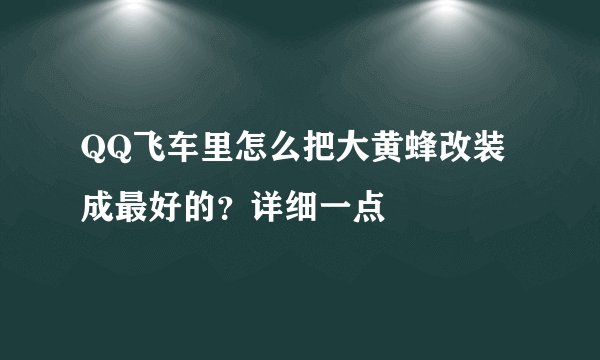 QQ飞车里怎么把大黄蜂改装成最好的？详细一点
