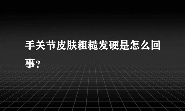 手关节皮肤粗糙发硬是怎么回事？