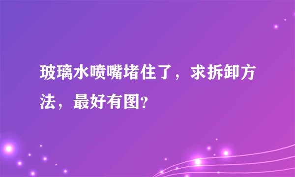 玻璃水喷嘴堵住了，求拆卸方法，最好有图？