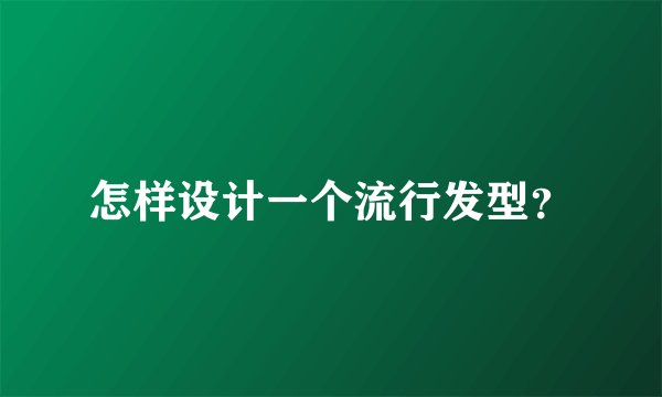 怎样设计一个流行发型？