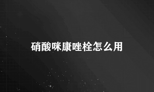 硝酸咪康唑栓怎么用