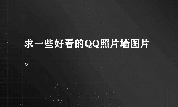 求一些好看的QQ照片墙图片。