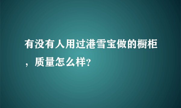 有没有人用过港雪宝做的橱柜,质量怎么样?