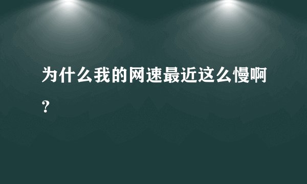 为什么我的网速最近这么慢啊？