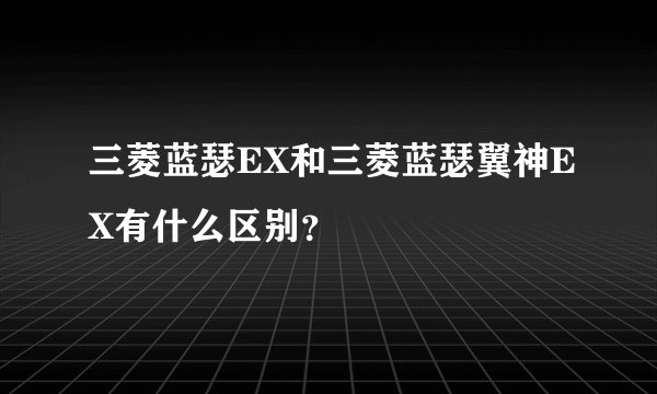 三菱蓝瑟EX和三菱蓝瑟翼神EX有什么区别?