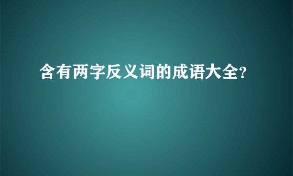 含有两字反义词的成语大全？