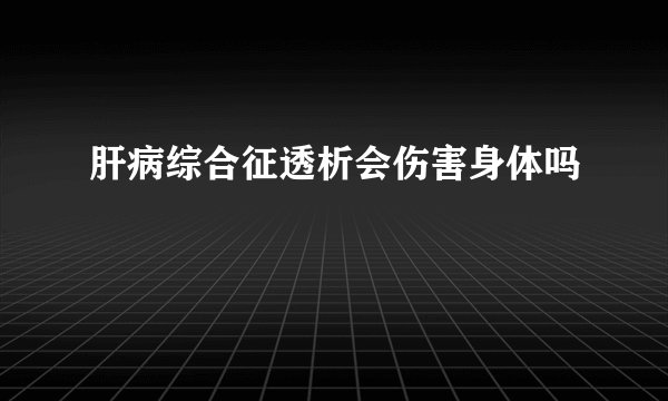 肝病综合征透析会伤害身体吗