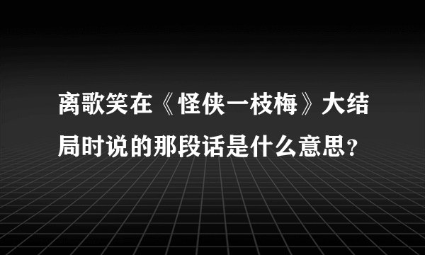 离歌笑在《怪侠一枝梅》大结局时说的那段话是什么意思?