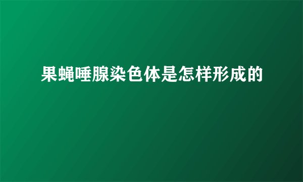 果蝇唾腺染色体是怎样形成的