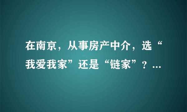 在南京，从事房产中介，选“我爱我家”还是“链家”？哪个好？