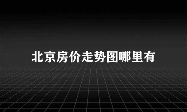 北京房价走势图哪里有