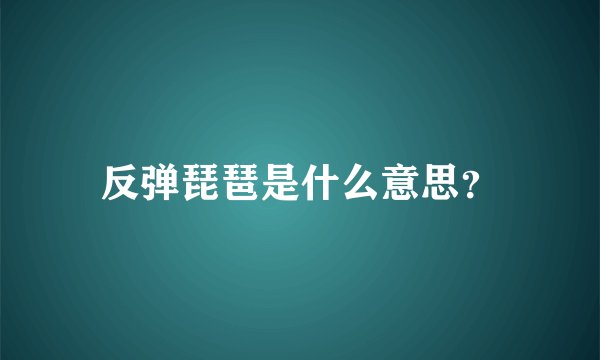 反弹琵琶是什么意思？