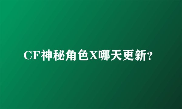 CF神秘角色X哪天更新？