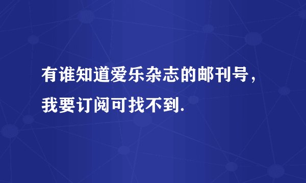 有谁知道爱乐杂志的邮刊号，我要订阅可找不到．
