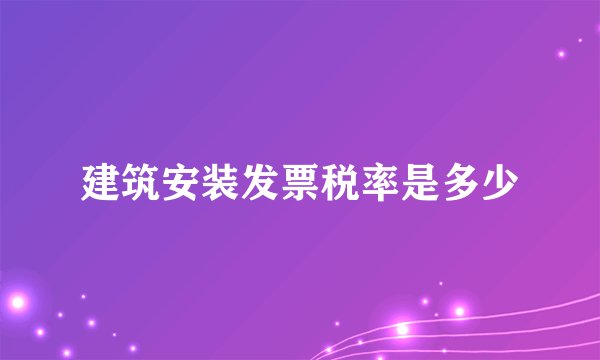 建筑安装发票税率是多少
